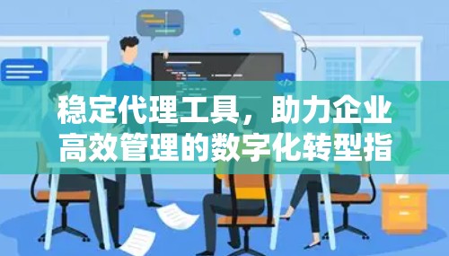 稳定代理工具，助力企业高效管理的数字化转型指引