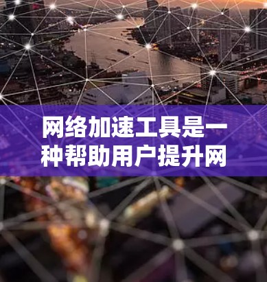 网络加速工具是一种帮助用户提升网络连接速度的工具。这些工具通常通过自动选择流量、减少延迟、自动缓存等方法，帮助用户更好地利用网络资源。以下是一些常见的网络加速工具及其特点