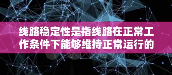 线路稳定性是指线路在正常工作条件下能够维持正常运行的能力，是确保设备正常工作和网络安全的重要因素。以下是对线路稳定性及其相关概念和检测方法的详细分析