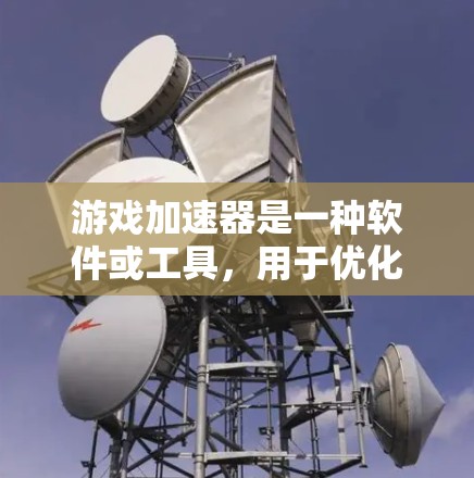 游戏加速器是一种软件或工具，用于优化游戏性能和减少延迟，使其在平台（如手机、电脑、平板）上运行更快、更流畅。以下是关于游戏加速器的一些关键点和信息