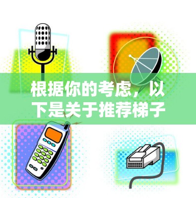 根据你的考虑，以下是关于推荐梯子的步骤
