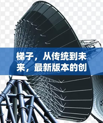 梯子，从传统到未来，最新版本的创新突破