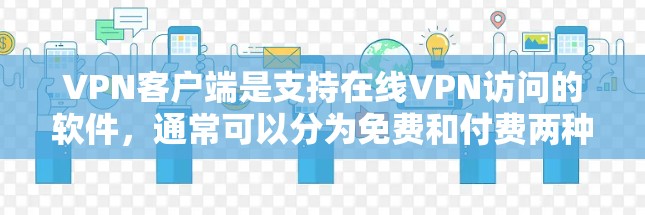 VPN客户端是支持在线VPN访问的软件，通常可以分为免费和付费两种类型。以下是关于免费VPN客户端的详细介绍