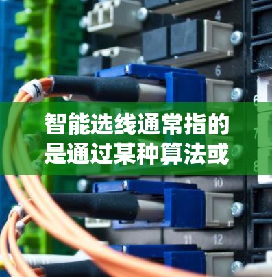 智能选线通常指的是通过某种算法或系统，帮助用户或平台自动选择适合的选项、产品或内容。智能选线可以有不同的应用场景，比如在线购物、职业选择、推荐娱乐内容等。以下是一些可能的智能选线思路和内容