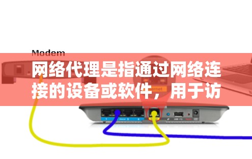 网络代理是指通过网络连接的设备或软件,用于访问互联网资源或进行网络操作。常见的网络代理包括 网络代理是指通过网络连接的设备或软件,用于访问互联网资源或进行网络操作。常见的网络代理包括