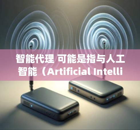 智能代理 可能是指与人工智能（Artificial Intelligence,AI）相关的系统或技术，具体含义取决于上下文。以下是一些可能的解释和相关概念