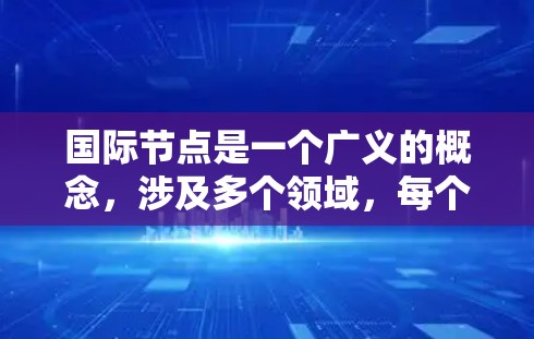 国际节点是一个广义的概念，涉及多个领域，每个领域都有其独特的应用。以下是对其在不同领域的具体应用的详细说明