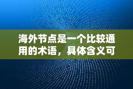 海外节点是一个比较通用的术语，具体含义可能因上下文而异。以下是几种可能的解释
