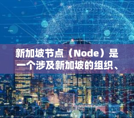 新加坡节点（Node）是一个涉及新加坡的组织、机构或项目，通常指新加坡的一个中心或关键节点。以下是一些可能的解释
