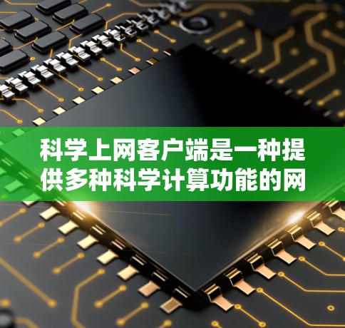 科学上网客户端是一种提供多种科学计算功能的网络应用，通常包括计算器、函数图形绘制、单位转换和矩阵运算等。以下是一些常见的科学上网客户端及其功能