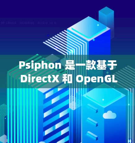 Psiphon 是一款基于 DirectX 和 OpenGL 的游戏引擎，主要用于游戏开发。以下是详细的下载步骤和开发指南