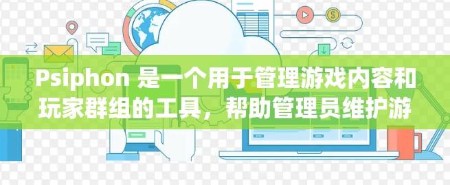 Psiphon 是一个用于管理游戏内容和玩家群组的工具，帮助管理员维护游戏运营。以下是使用 Psiphon 的教程，包括基本操作、创建群组、管理活动日志等步骤