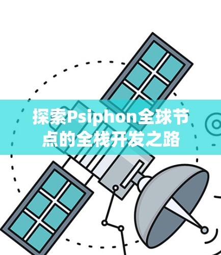 探索Psiphon全球节点的全栈开发之路