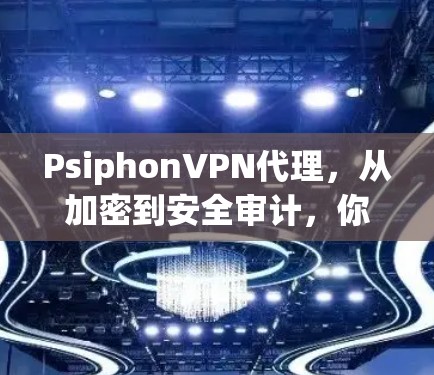 PsiphonVPN代理，从加密到安全审计，你值得考虑