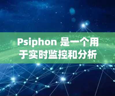 Psiphon 是一个用于实时监控和分析计算机网络的工具，通常下载自多个来源，包括软件包下载网站、独立下载页面等
