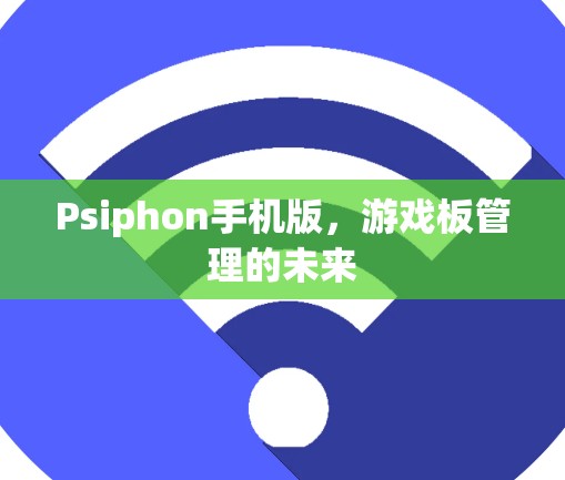 Psiphon手机版，游戏板管理的未来
