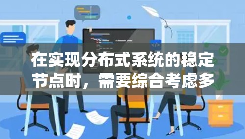在实现分布式系统的稳定节点时，需要综合考虑多个关键步骤，以确保系统在任何故障情况下都能正常运行。以下是逐步实现稳定节点的详细步骤