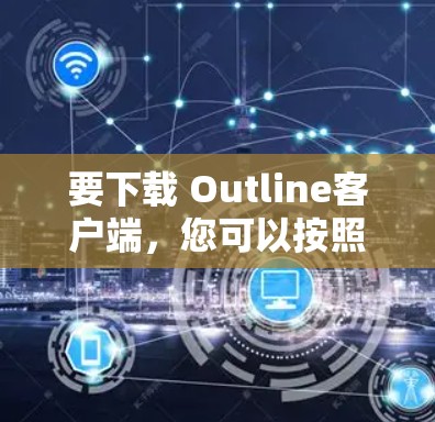 要下载 Outline客户端，您可以按照以下步骤进行操作