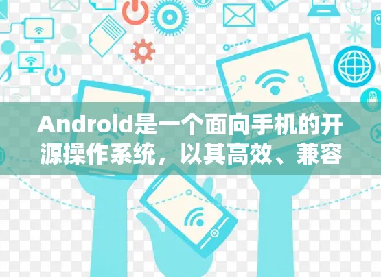 Android是一个面向手机的开源操作系统，以其高效、兼容性和丰富的功能而闻名。以下是关于Android的概述