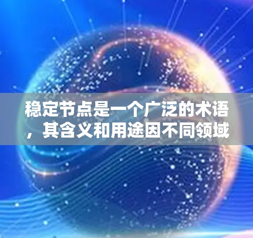 稳定节点是一个广泛的术语，其含义和用途因不同领域而异。以下是对稳定节点的详细解释和分类