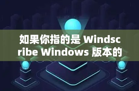 如果你指的是 Windscribe Windows 版本的具体功能或使用方法，可以提供更多信息，我可以帮助你进一步解答！