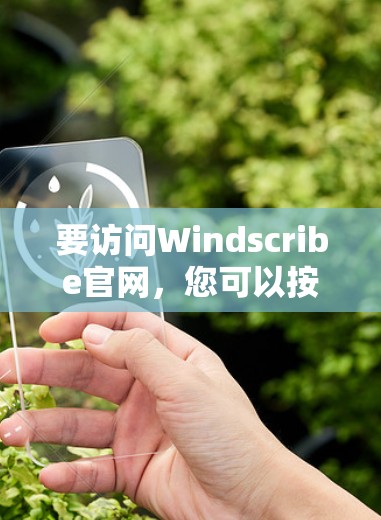 要访问Windscribe官网，您可以按照以下步骤进行