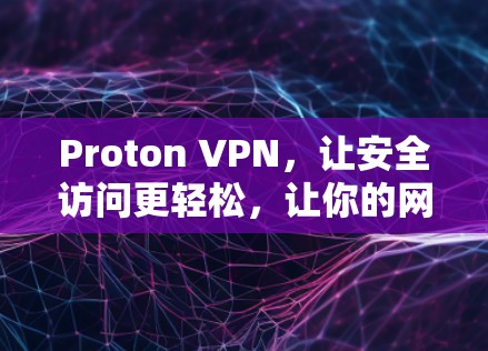 Proton VPN，让安全访问更轻松，让你的网络连接更顺畅