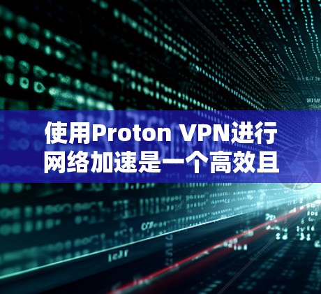 使用Proton VPN进行网络加速是一个高效且安全的解决方案。以下是一个详细的步骤指南，帮助您顺利使用Proton VPN