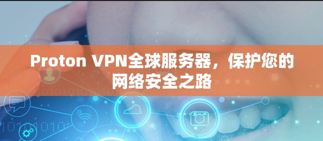 Proton VPN全球服务器，保护您的网络安全之路