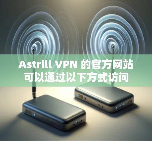 Astrill VPN 的官方网站可以通过以下方式访问