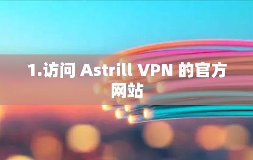 1.访问 Astrill VPN 的官方网站