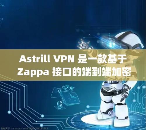 Astrill VPN 是一款基于 Zappa 接口的端到端加密VPN服务，旨在提供安全、可靠和高效的网络连接。以下是对 Astrill VPN 的详细介绍