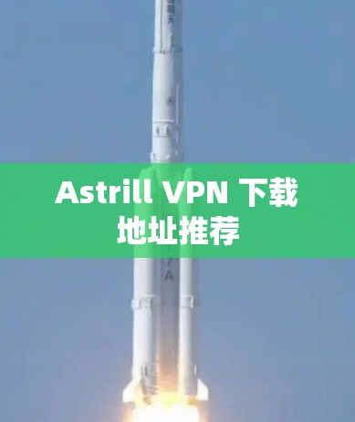 Astrill VPN 下载地址推荐