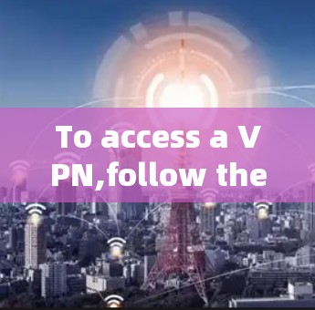 To access a VPN,follow these organized steps based on your needs and preferences: