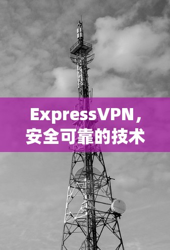 ExpressVPN，安全可靠的技术解决方案