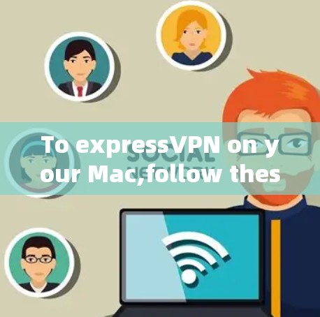 To expressVPN on your Mac,follow these organized steps based on your considerations: To expressVPN on your Mac,follow these organized steps based on your considerations: