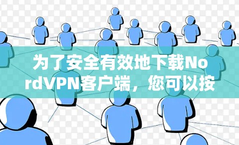 为了安全有效地下载NordVPN客户端，您可以按照以下步骤操作