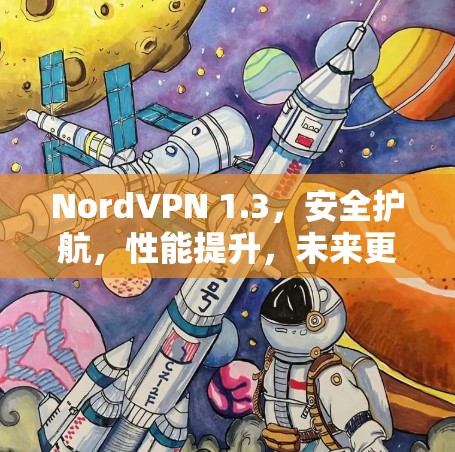 NordVPN 1.3，安全护航，性能提升，未来更新
