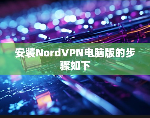 安装NordVPN电脑版的步骤如下