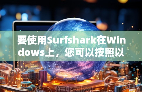 要使用Surfshark在Windows上，您可以按照以下步骤进行