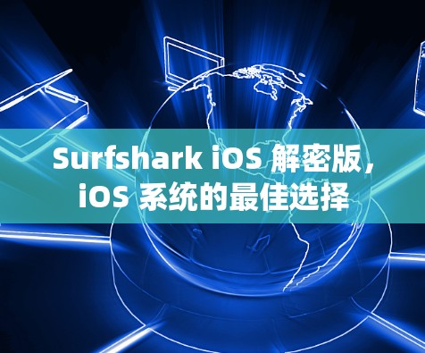 Surfshark iOS 解密版，iOS 系统的最佳选择