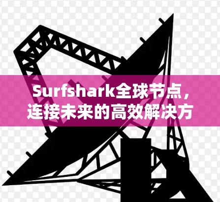 Surfshark全球节点，连接未来的高效解决方案