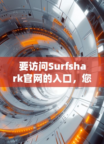要访问Surfshark官网的入口，您可以按照以下步骤操作