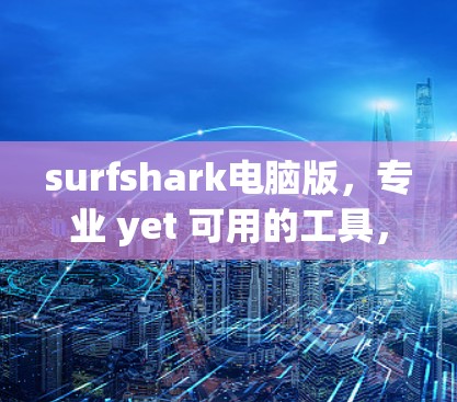 surfshark电脑版，专业 yet 可用的工具，专为处理图片和视频而设计