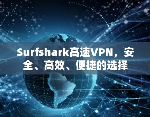 Surfshark高速VPN，安全、高效、便捷的选择
