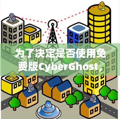 为了决定是否使用免费版CyberGhost,以下是一些关键考虑因素 为了决定是否使用免费版CyberGhost,以下是一些关键考虑因素