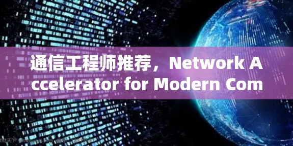 通信工程师推荐，Network Accelerator for Modern Communications