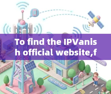 To find the IPVanish official website,follow these steps: