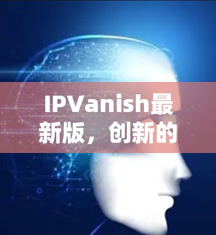 IPVanish最新版，创新的即时通信新解决方案