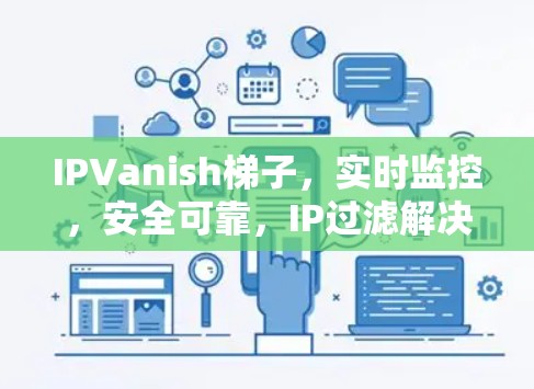 IPVanish梯子，实时监控，安全可靠，IP过滤解决方案